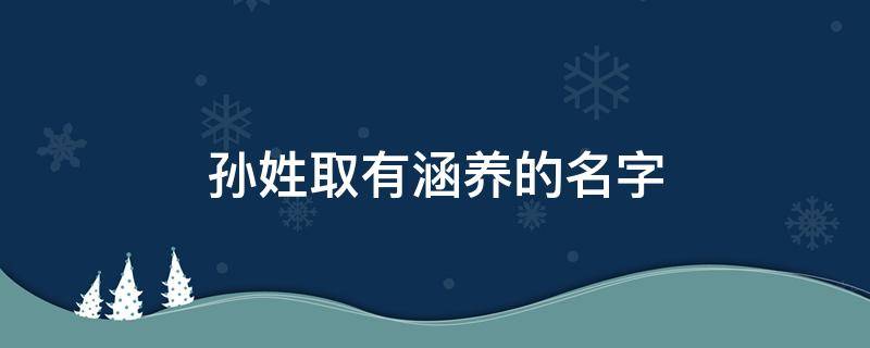 孫姓取有涵養(yǎng)的名字 孫姓取有涵養(yǎng)的名字兩個(gè)字