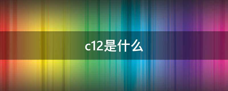 c12是什么 c12是什么化學(xué)名稱