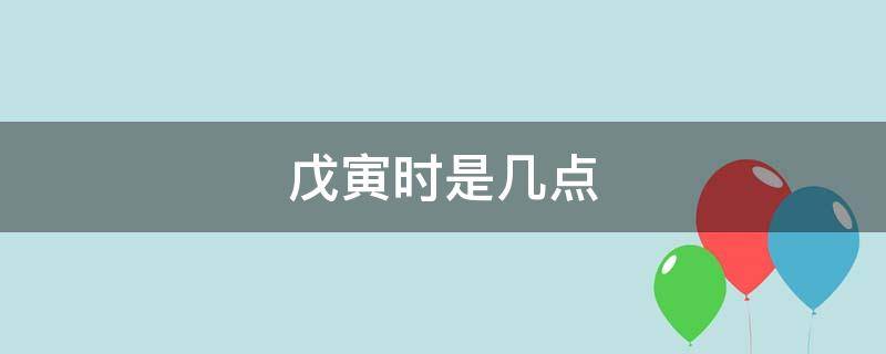 戊寅时是几点 戊寅时是几点?