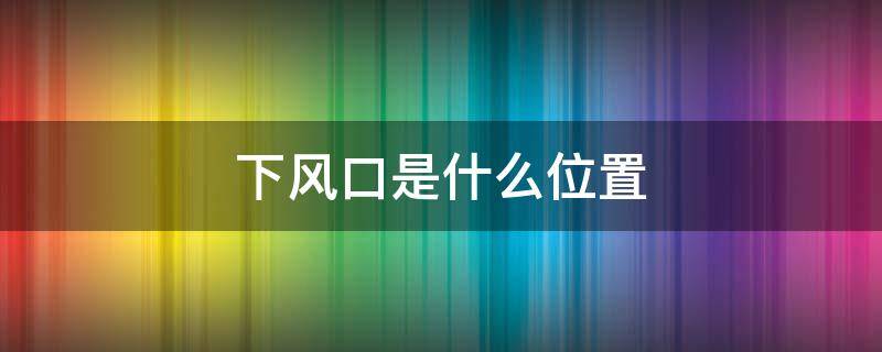 下风口是什么位置 水面下风口是什么位置