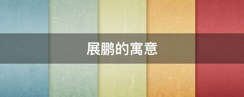 展鹏的寓意（展鹏名字的寓意是什么）