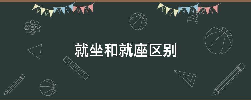 就坐和就座區(qū)別 就座和就坐哪個更規(guī)范