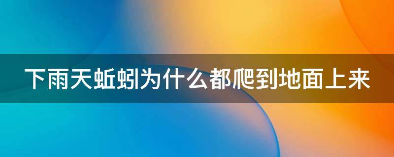 下雨天蚯蚓为什么都爬到地面上来 下雨天蚯蚓为什么会跑出来