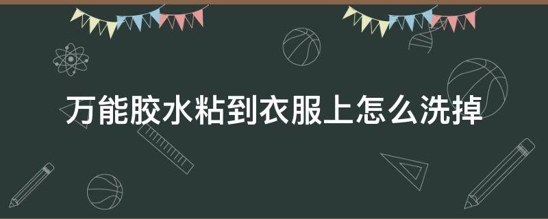 万能胶水粘到衣服上怎么洗掉 万能胶水粘在衣服上用什么可以洗掉