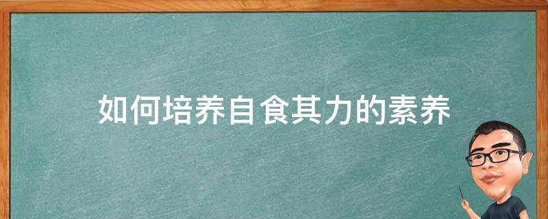 如何培養(yǎng)自食其力的素養(yǎng) 如何培養(yǎng)自己的自食其力