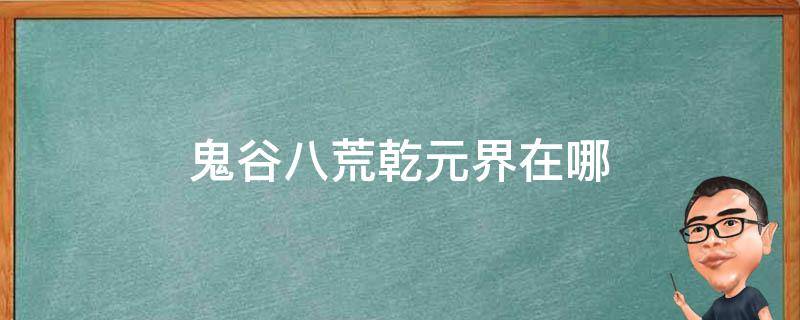 鬼谷八荒乾元界在哪 鬼谷八荒乾元界在哪里