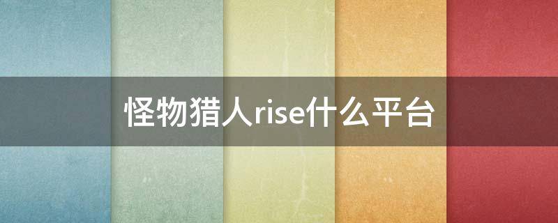 怪物猎人rise什么平台（怪物猎人rise什么平台可以玩）