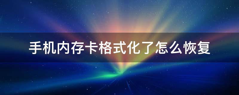 手机内存卡格式化了怎么恢复（手机内存卡格式化了怎么恢复视频文件）