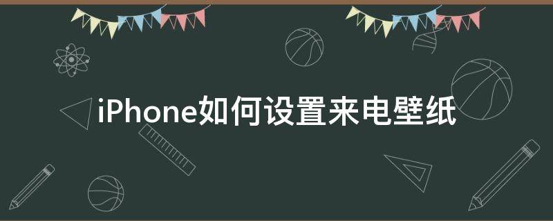 iPhone如何设置来电壁纸（iPhone如何设置来电壁纸）