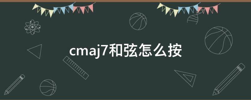 cmaj7和弦怎么按（cmaj7和弦怎么按鋼琴）