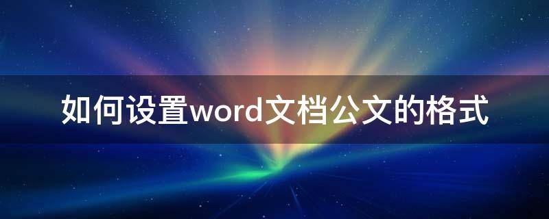 如何设置word文档公文的格式（word文档怎么设置文件格式）