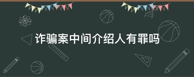 诈骗案中间介绍人有罪吗 诈骗案中间介绍人认定