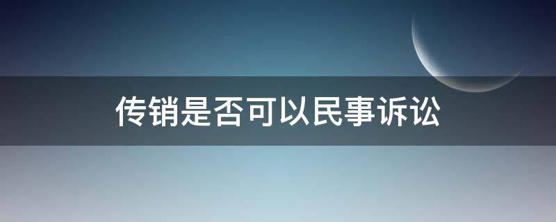 传销是否可以民事诉讼（传销案可以刑事附带民事诉讼吗）