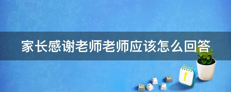 家长感谢老师老师应该怎么回答 家长感谢老师老师应该怎么回答他