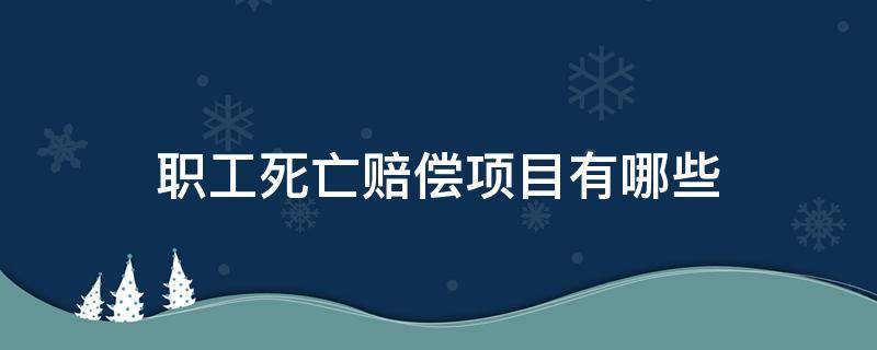 职工死亡赔偿项目有哪些（职工死亡赔偿标准及依据）