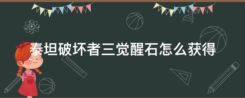 泰坦破坏者三觉醒石怎么获得（泰坦破坏者3觉醒石怎么获得）