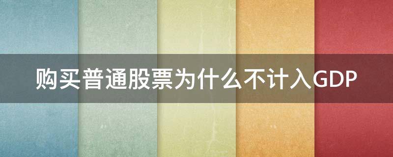 购买普通股票为什么不计入GDP 哪些股票普通账户不可以购买