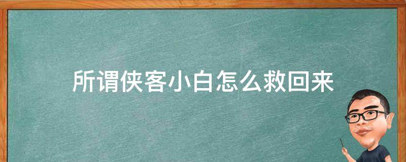 所谓侠客小白怎么救回来（所谓侠客小白被拐）