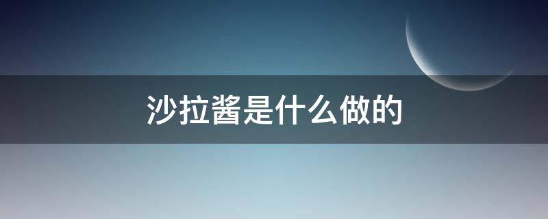 沙拉酱是什么做的（沙拉酱是什么做的,安全吗）