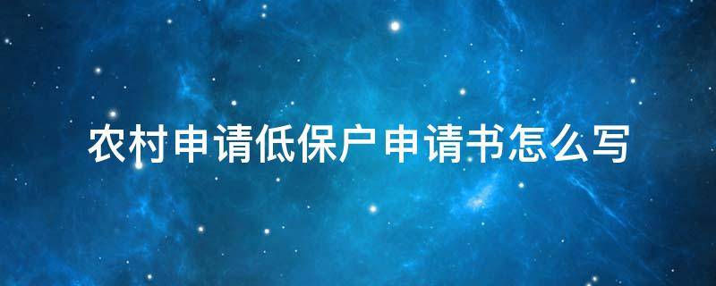 农村申请低保户申请书怎么写（关于农村低保户的申请书怎么写）