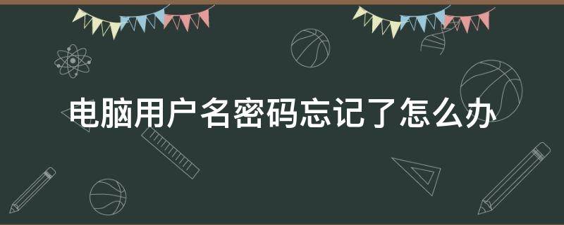 电脑用户名密码忘记了怎么办（电脑用户名密码忘记了怎么办图解）