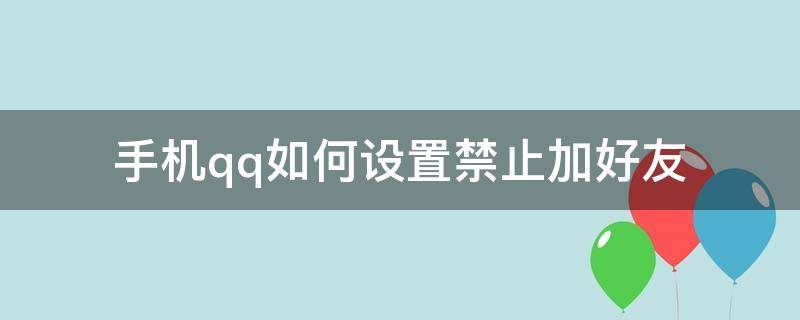 手机qq如何设置禁止加好友 手机qq怎么设置禁止加好友