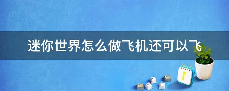 迷你世界怎么做飞机还可以飞（迷你世界如何做飞机可以飞的）