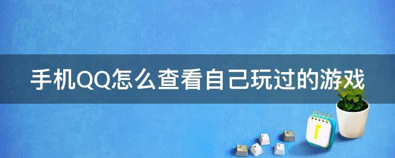 手機QQ怎么查看自己玩過的游戲 手機qq怎么查看自己玩過的游戲時間