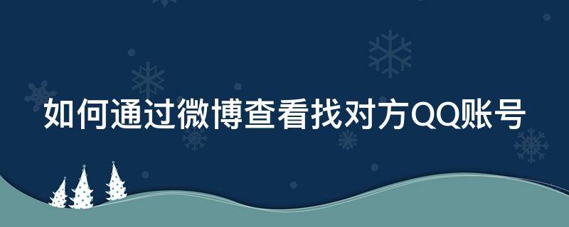 如何通过微博查看找对方QQ账号（如何通过微博查看找对方qq账号信息）