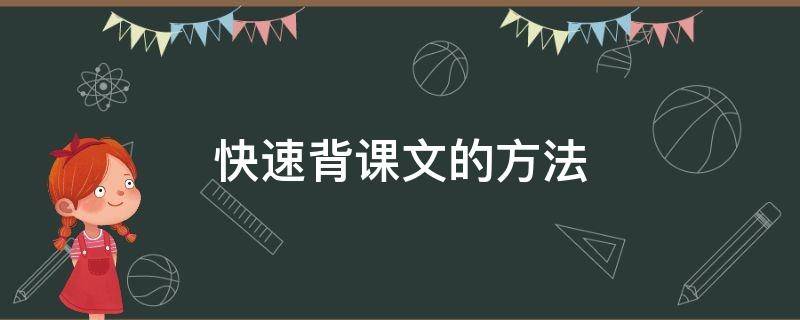 快速背课文的方法（快速背课文的方法和技巧）