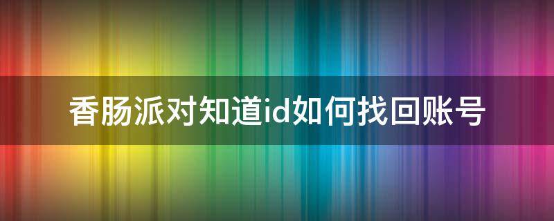 香肠派对知道id如何找回账号（香肠派对知道id如何找回账号微信）