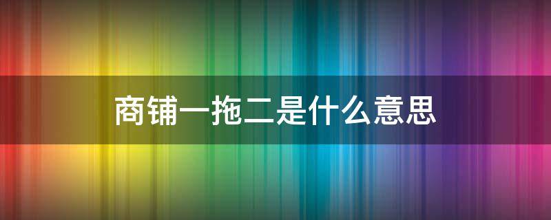 商鋪一拖二是什么意思 商鋪1拖2