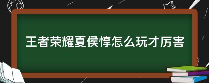 王者荣耀夏侯惇怎么玩才厉害（王者荣耀夏侯惇怎么玩才厉害2021）