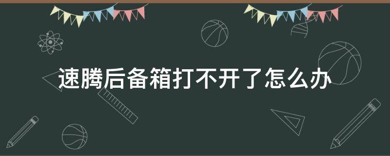 速腾后备箱打不开了怎么办 一汽大众速腾后备箱打不开