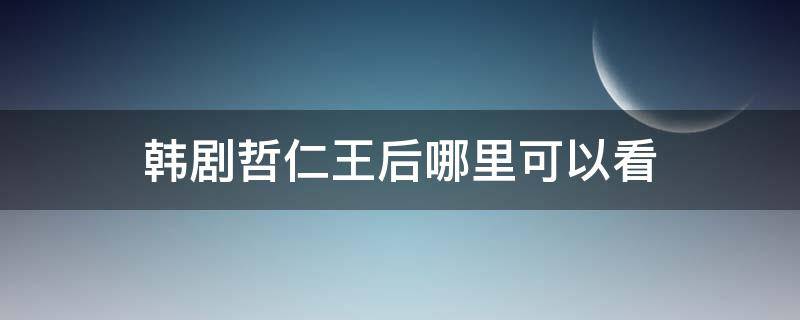 韩剧哲仁王后哪里可以看（韩剧哲仁王后在线观看）