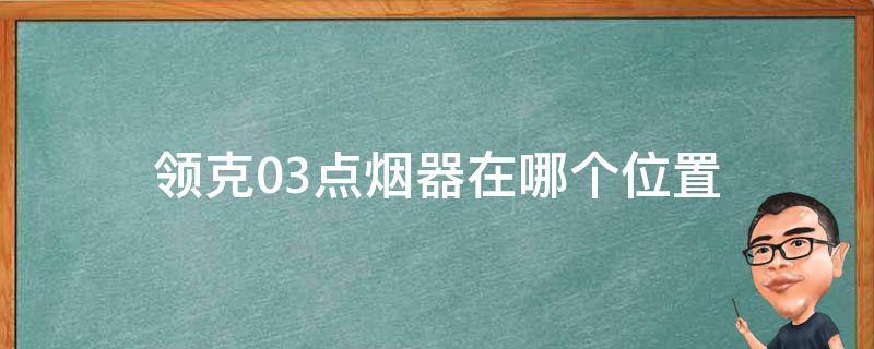 领克03点烟器在哪个位置（领克03点烟器在什么位置）