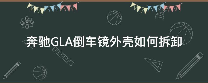 奔驰GLA倒车镜外壳如何拆卸 奔驰gla倒车镜片拆卸安装视频