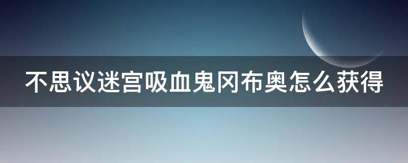 不思議迷宮吸血鬼岡布奧怎么獲得 dnf下一章