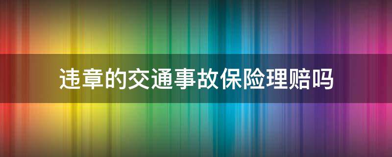 违章的交通事故保险理赔吗（违章事故保险赔吗?）