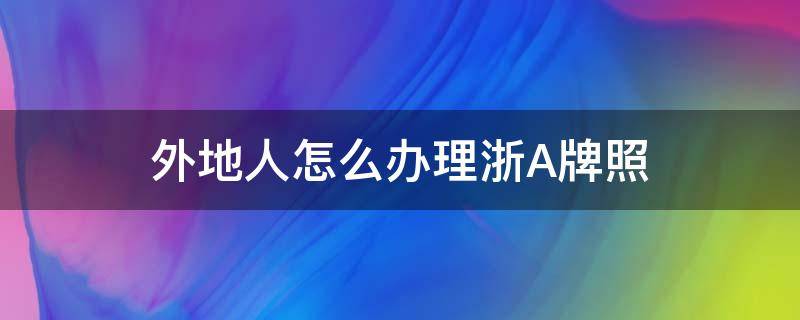 外地人怎么辦理浙A牌照（外地牌照怎么申請浙A區(qū)域牌照）