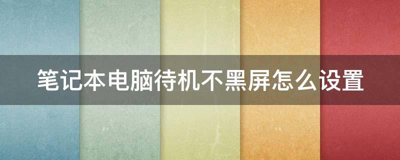 笔记本电脑待机不黑屏怎么设置 笔记本电脑待机不黑屏怎么设置密码