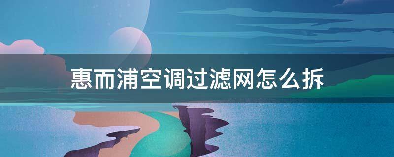 惠而浦空调过滤网怎么拆 惠而浦空调滤网怎么拆下来