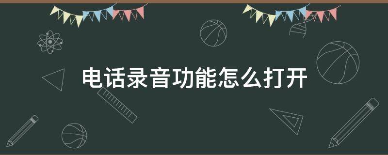 电话录音功能怎么打开 怎样打开电话录音功能