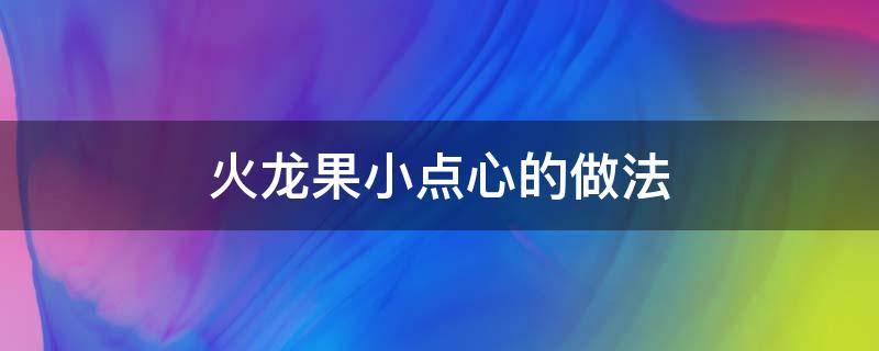 火龙果小点心的做法 红心火龙果做小点心