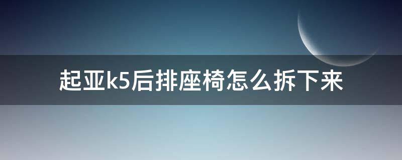 起亚k5后排座椅怎么拆下来（起亚k5后排座椅坐垫怎么拆掉）