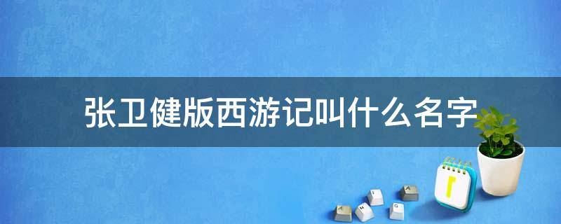 张卫健版西游记叫什么名字（张卫健版西游记叫啥名字）