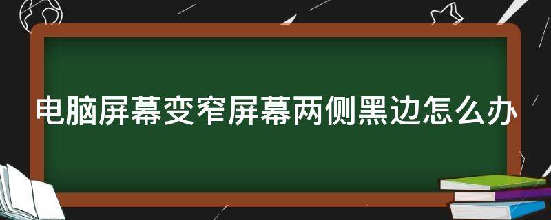 电脑屏幕变窄屏幕两侧黑边怎么办 电脑屏幕变窄两边变黑调分辨率也不行