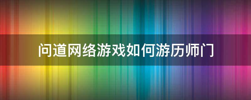 问道网络游戏如何游历师门 问道网游怎么玩