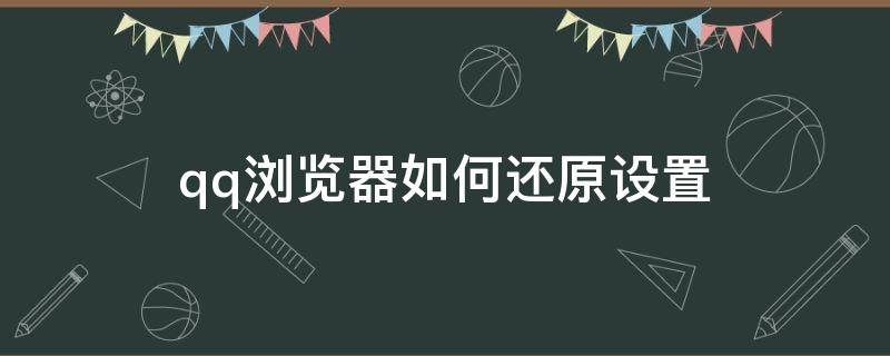 qq瀏覽器如何還原設(shè)置（QQ瀏覽器恢復(fù)出廠設(shè)置）