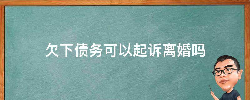 欠下债务可以起诉离婚吗 起诉离婚债务法院怎么判